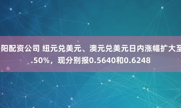 洛阳配资公司 纽元兑美元、澳元兑美元日内涨幅扩大至0.50%，现分别报0.5640和0.6248
