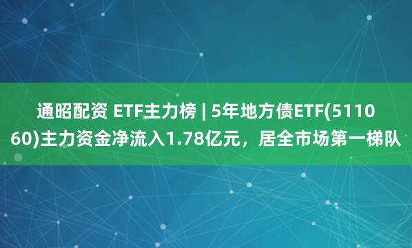 通昭配资 ETF主力榜 | 5年地方债ETF(511060)主力资金净流入1.78亿元,居全市场第一梯队