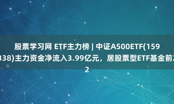 股票学习网 ETF主力榜 | 中证A500ETF(159338)主力资金净流入3.99亿元，居股票型ETF基金前2