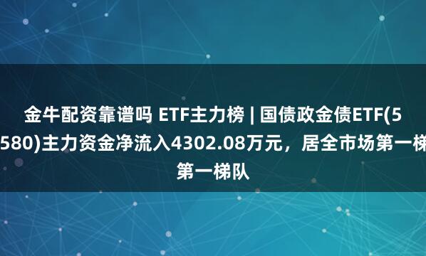 金牛配资靠谱吗 ETF主力榜 | 国债政金债ETF(511580)主力资金净流入4302.08万元，居全市场第一梯队