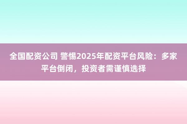 全国配资公司 警惕2025年配资平台风险：多家平台倒闭，投资者需谨慎选择