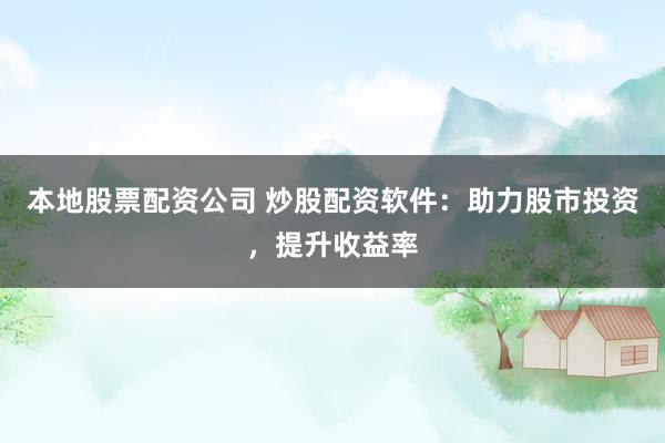 本地股票配资公司 炒股配资软件：助力股市投资，提升收益率