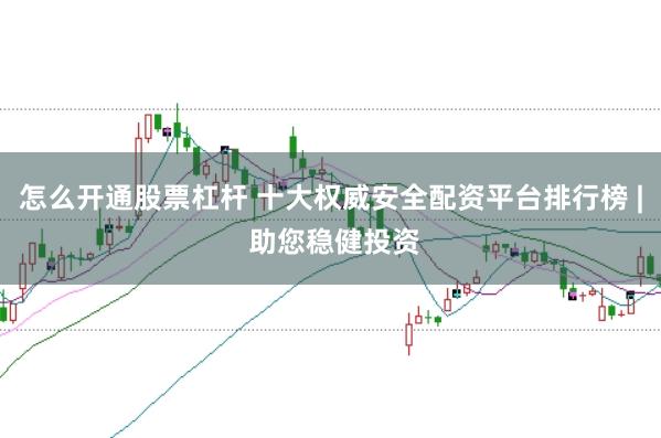 怎么开通股票杠杆 十大权威安全配资平台排行榜 | 助您稳健投资