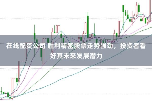 在线配资公司 胜利精密股票走势强劲，投资者看好其未来发展潜力