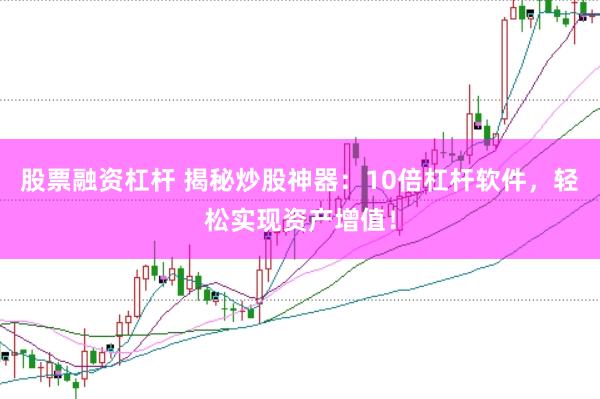 股票融资杠杆 揭秘炒股神器：10倍杠杆软件，轻松实现资产增值！