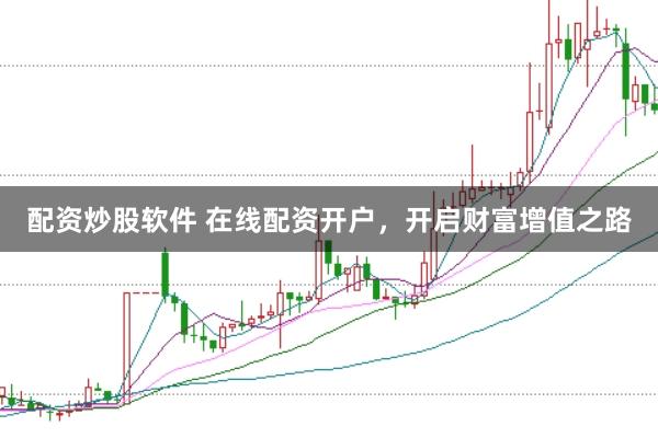 配资炒股软件 在线配资开户，开启财富增值之路