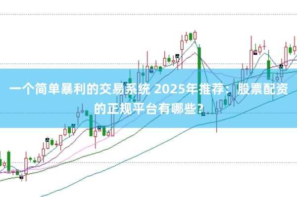 一个简单暴利的交易系统 2025年推荐：股票配资的正规平台有哪些？