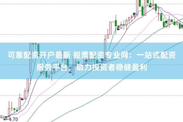 可靠配资开户最新 股票配资专业网：一站式配资服务平台，助力投资者稳健盈利