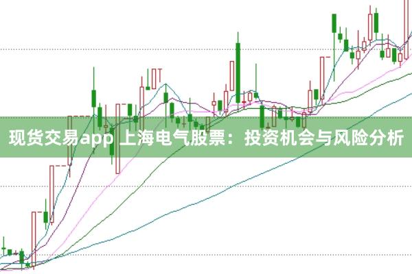 现货交易app 上海电气股票：投资机会与风险分析