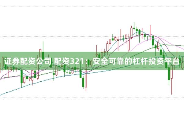 证券配资公司 配资321：安全可靠的杠杆投资平台