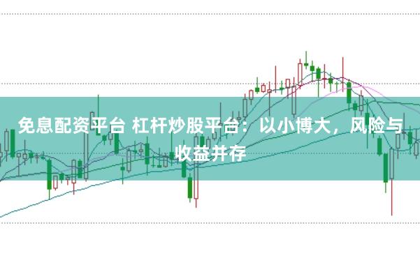 免息配资平台 杠杆炒股平台:以小博大,风险与收益并存