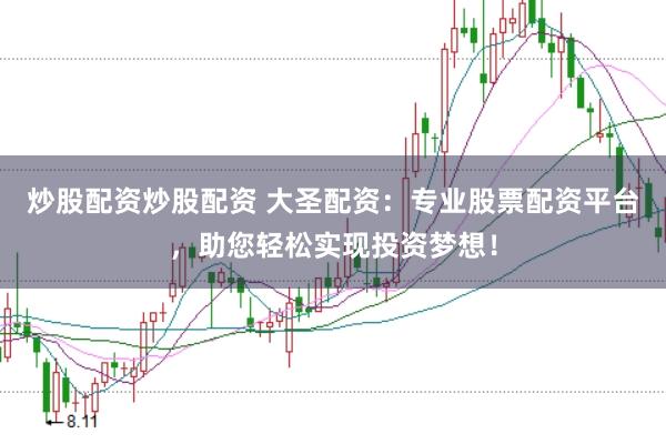 炒股配资炒股配资 大圣配资：专业股票配资平台，助您轻松实现投资梦想！