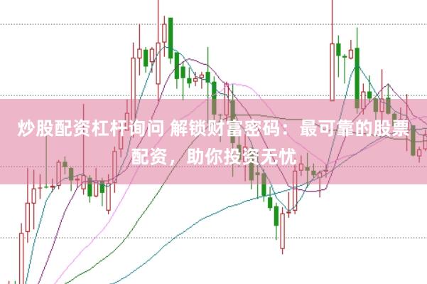 炒股配资杠杆询问 解锁财富密码：最可靠的股票配资，助你投资无忧