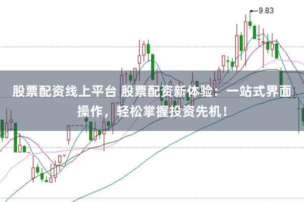 股票配资线上平台 股票配资新体验：一站式界面操作，轻松掌握投资先机！