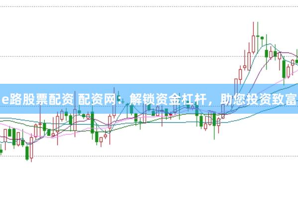 e路股票配资 配资网：解锁资金杠杆，助您投资致富