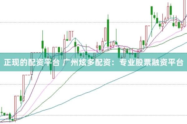 正现的配资平台 广州炫多配资：专业股票融资平台