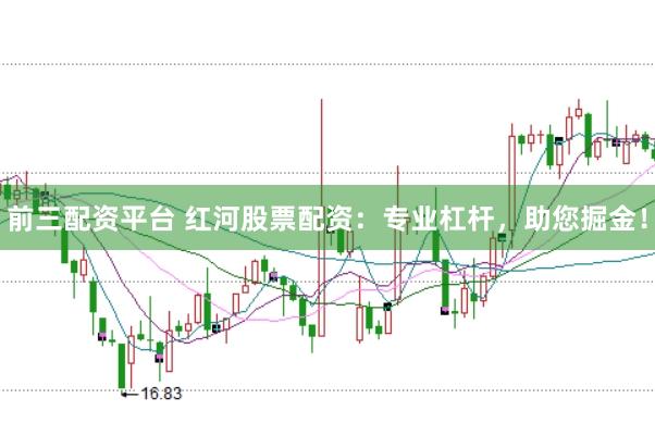 前三配资平台 红河股票配资：专业杠杆，助您掘金！