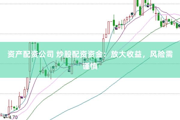 资产配资公司 炒股配资资金：放大收益，风险需谨慎