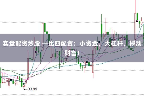 实盘配资炒股 一比四配资：小资金，大杠杆，撬动财富！