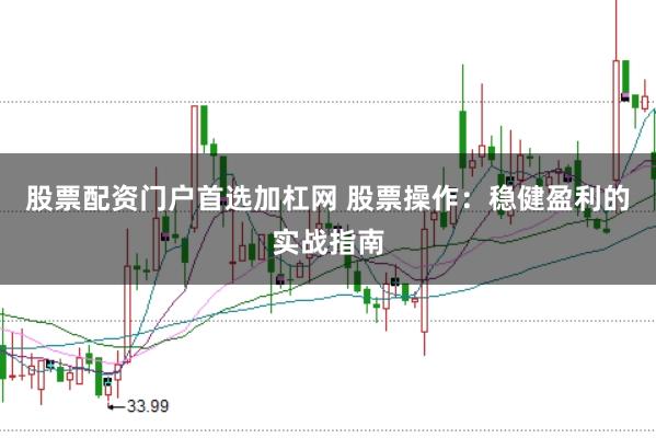 股票配资门户首选加杠网 股票操作：稳健盈利的实战指南