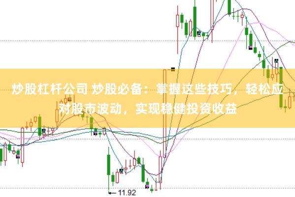 炒股杠杆公司 炒股必备：掌握这些技巧，轻松应对股市波动，实现稳健投资收益