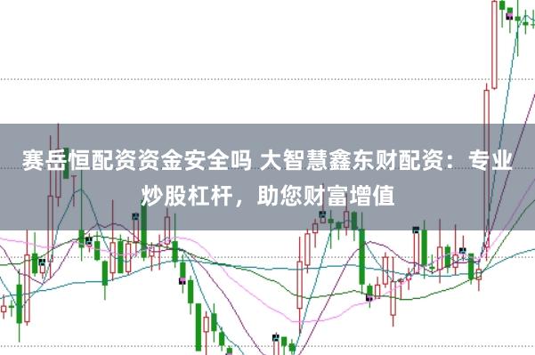 赛岳恒配资资金安全吗 大智慧鑫东财配资：专业炒股杠杆，助您财富增值