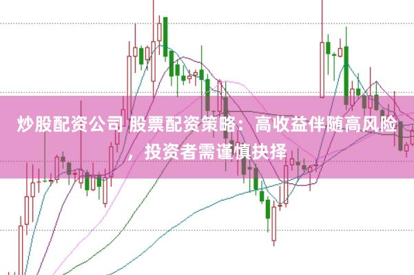 炒股配资公司 股票配资策略：高收益伴随高风险，投资者需谨慎抉择