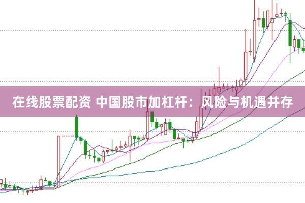 在线股票配资 中国股市加杠杆：风险与机遇并存