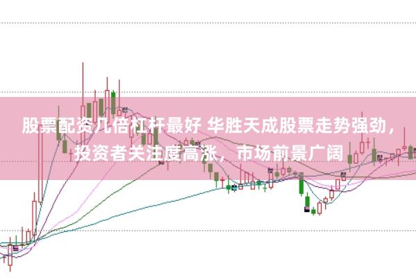 股票配资几倍杠杆最好 华胜天成股票走势强劲，投资者关注度高涨，市场前景广阔