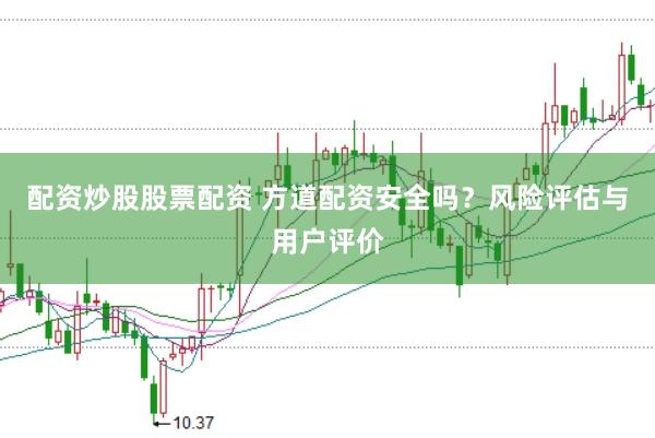 配资炒股股票配资 方道配资安全吗？风险评估与用户评价
