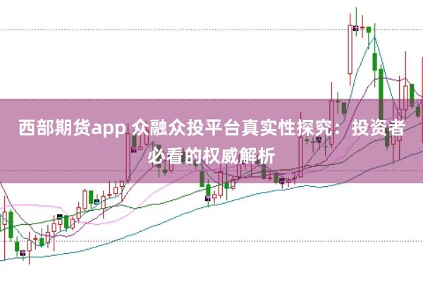 西部期货app 众融众投平台真实性探究：投资者必看的权威解析