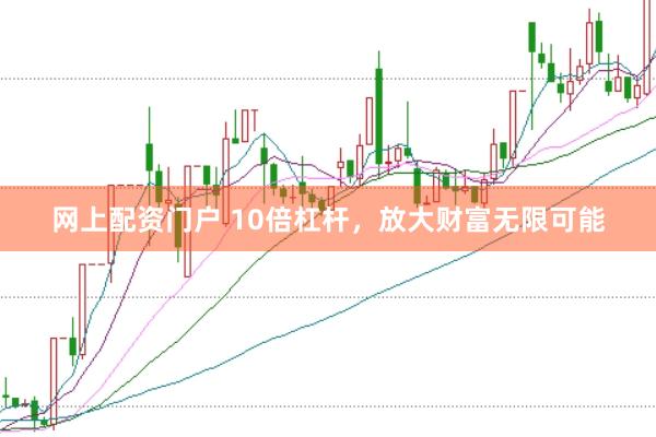 网上配资门户 10倍杠杆，放大财富无限可能