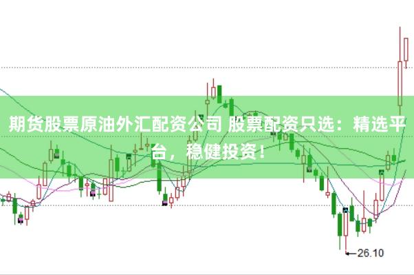 期货股票原油外汇配资公司 股票配资只选：精选平台，稳健投资！