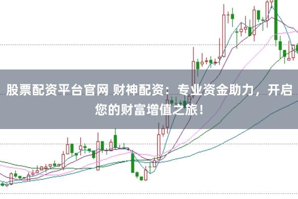 股票配资平台官网 财神配资:专业资金助力,开启您的财富增值之旅!