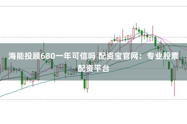 海能投顾680一年可信吗 配资宝官网:专业股票配资平台