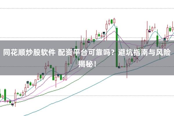 同花顺炒股软件 配资平台可靠吗?避坑指南与风险揭秘!