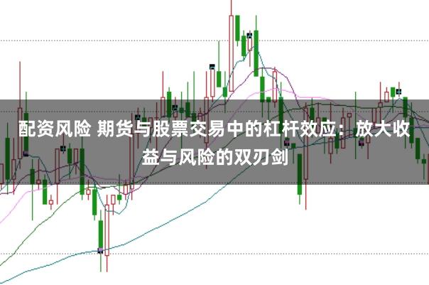 配资风险 期货与股票交易中的杠杆效应:放大收益与风险的双刃剑