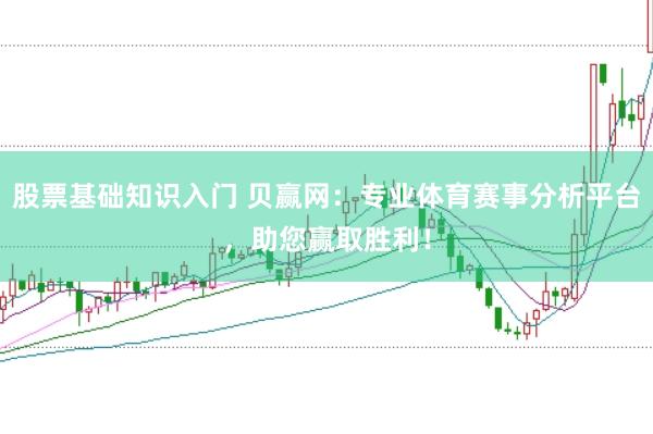 股票基础知识入门 贝赢网:专业体育赛事分析平台,助您赢取胜利!