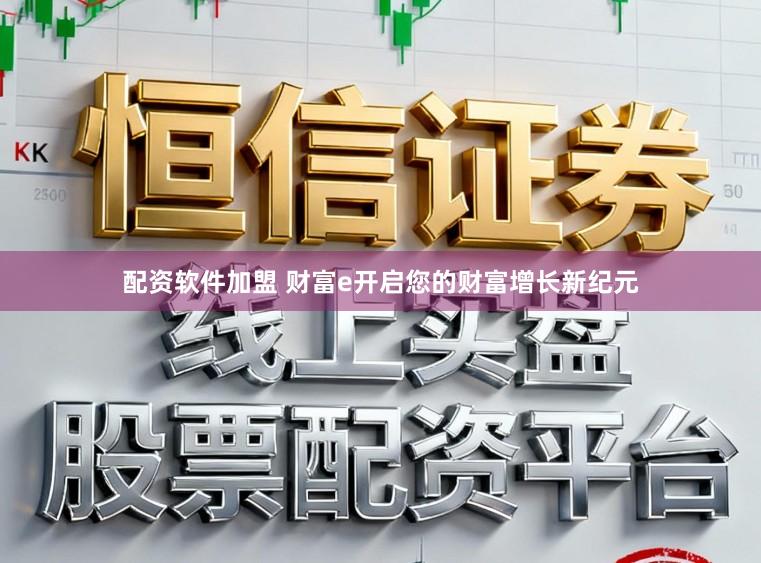 配资软件加盟 财富e开启您的财富增长新纪元