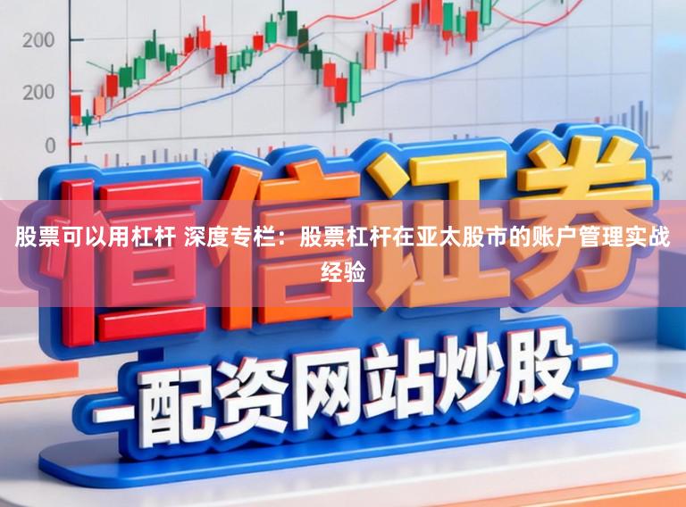 股票可以用杠杆 深度专栏：股票杠杆在亚太股市的账户管理实战经验