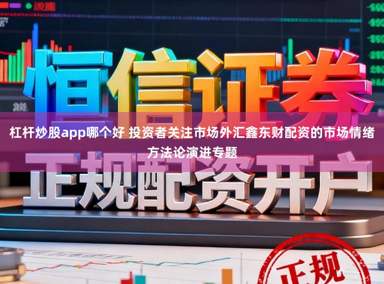 杠杆炒股app哪个好 投资者关注市场外汇鑫东财配资的市场情绪方法论演进专题