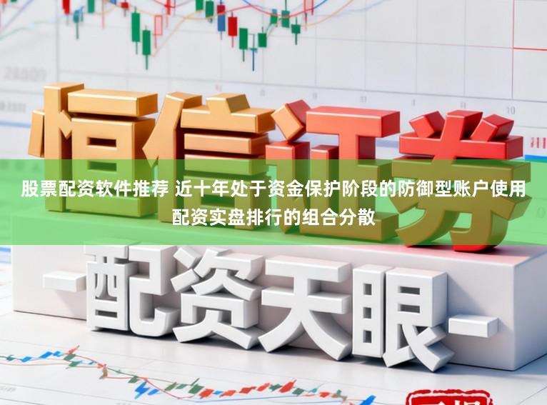 股票配资软件推荐 近十年处于资金保护阶段的防御型账户使用配资实盘排行的组合分散