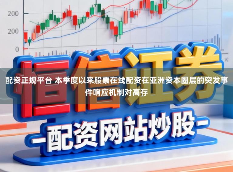 配资正规平台 本季度以来股票在线配资在亚洲资本圈层的突发事件响应机制对高存