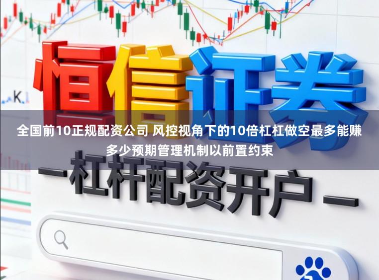 全国前10正规配资公司 风控视角下的10倍杠杠做空最多能赚多少预期管理机制以前置约束