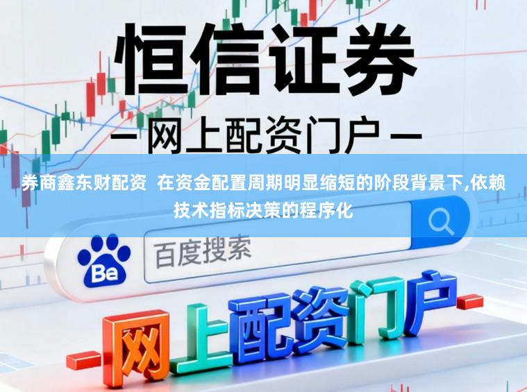 券商鑫东财配资  在资金配置周期明显缩短的阶段背景下，依赖技术指标决策的程序化