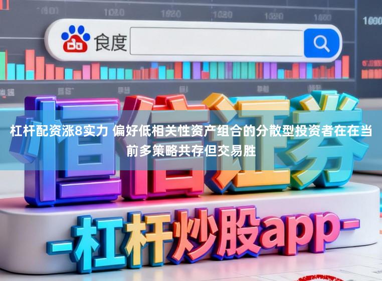 杠杆配资涨8实力 偏好低相关性资产组合的分散型投资者在在当前多策略共存但交易胜