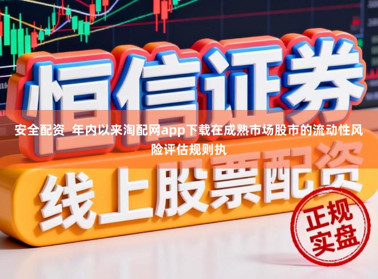 安全配资  年内以来淘配网app下载在成熟市场股市的流动性风险评估规则执