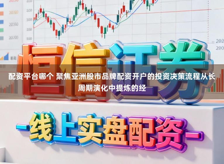 配资平台哪个 聚焦亚洲股市品牌配资开户的投资决策流程从长周期演化中提炼的经