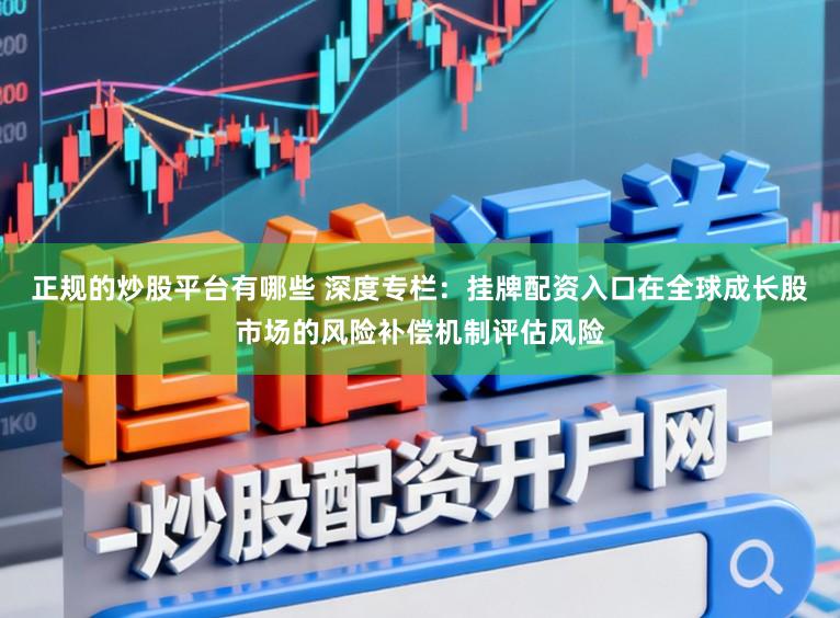 正规的炒股平台有哪些 深度专栏：挂牌配资入口在全球成长股市场的风险补偿机制评估风险