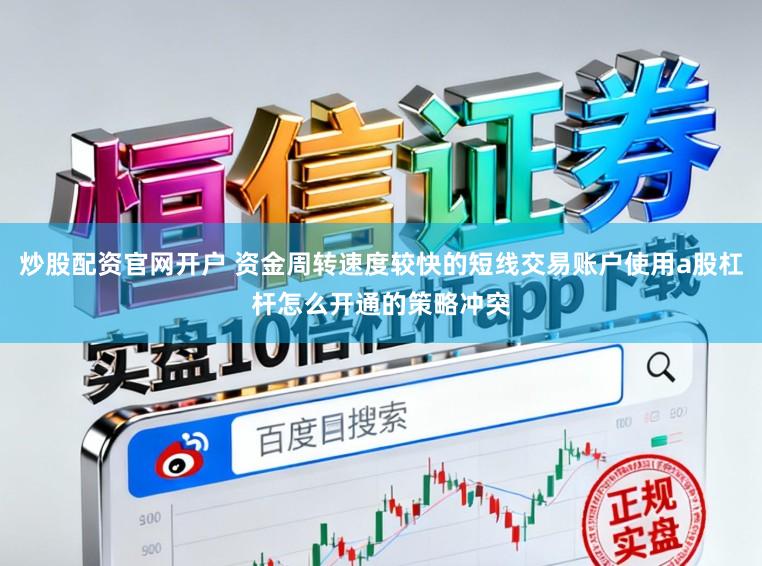 炒股配资官网开户 资金周转速度较快的短线交易账户使用a股杠杆怎么开通的策略冲突